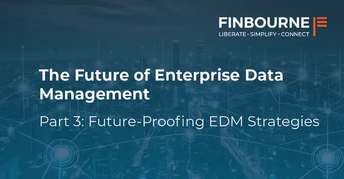 The Future of Enterprise Data Management – Part 3: Future-Proofing EDM Strategies 